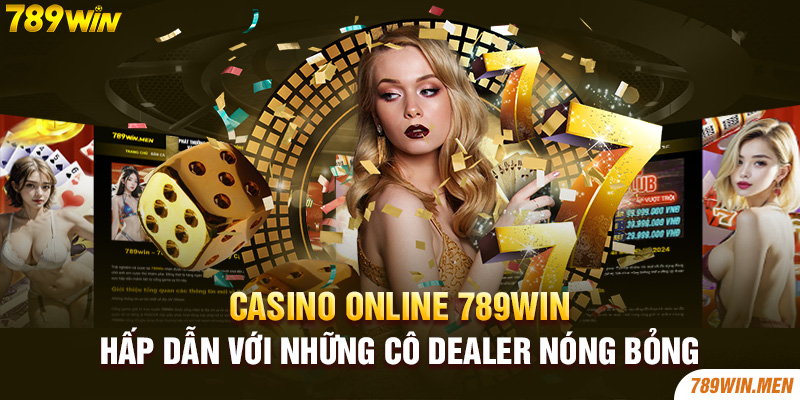 Casino Online 789Win hấp dẫn với những cô Dealer nóng bỏng